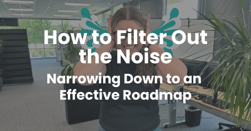 How to Filter Out the Noise - Narrowing Down to an Effective Roadmap