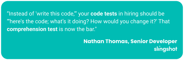 “Instead of 'write this code,'” your code tests in hiring should be “‘here's the code; what’s it doing? How would you change it?' That comprehension test is now the bar."