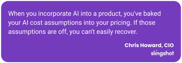 When you incorporate AI into a product, you've baked your AI cost assumptions into your pricing. If those assumptions are off, you can't easily recover.